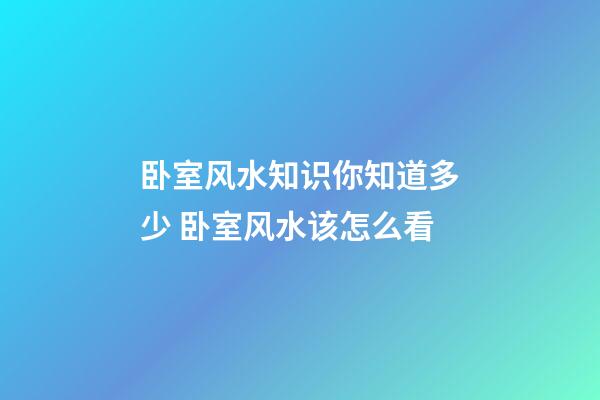 卧室风水知识你知道多少 卧室风水该怎么看